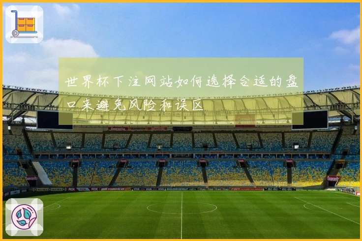 世界杯下注网站如何选择合适的盘口来避免风险和误区