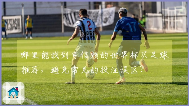 哪里能找到可信赖的世界杯买足球推荐，避免常见的投注误区？