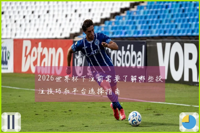 2026世界杯下注前需要了解哪些投注技巧和平台选择指南