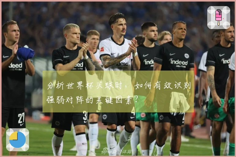 分析世界杯买球时，如何有效识别强弱对阵的关键因素？