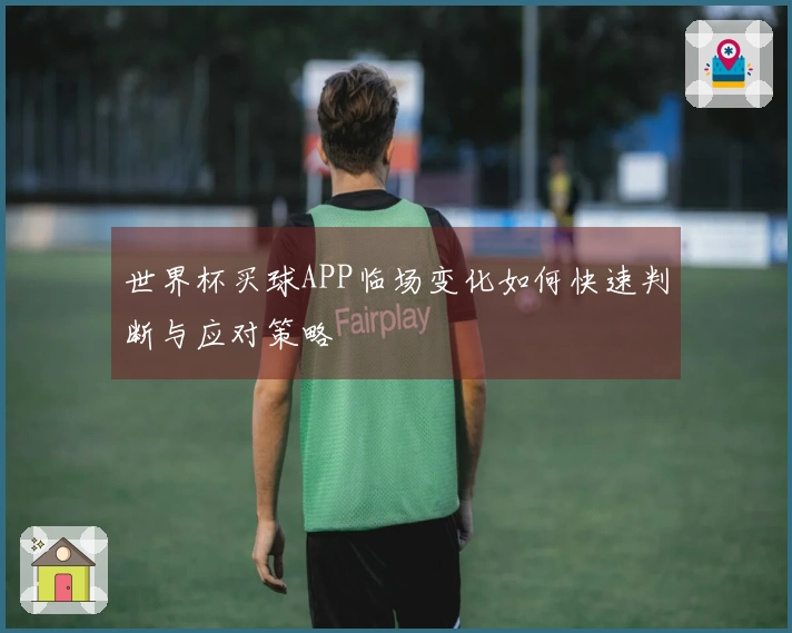 世界杯买球APP临场变化如何快速判断与应对策略