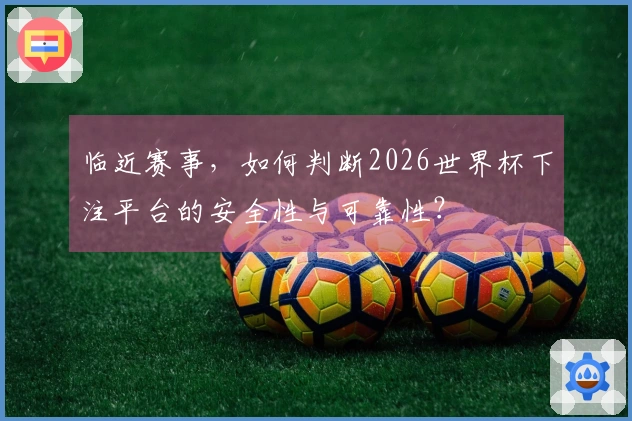 临近赛事，如何判断2026世界杯下注平台的安全性与可靠性？