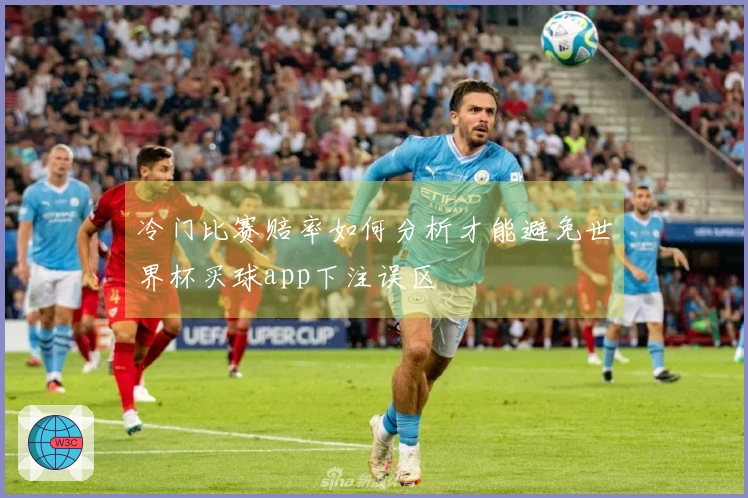 冷门比赛赔率如何分析才能避免世界杯买球app下注误区