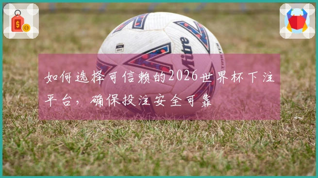 如何选择可信赖的2026世界杯下注平台，确保投注安全可靠