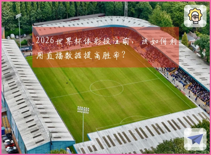 2026世界杯体彩投注前，该如何利用直播数据提高胜率？
