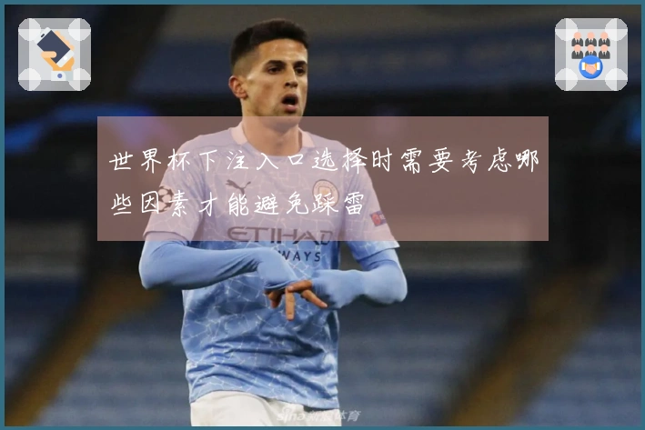 世界杯下注入口选择时需要考虑哪些因素才能避免踩雷