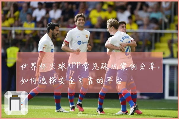 世界杯买球APP常见踩坑案例分享，如何选择安全可靠的平台