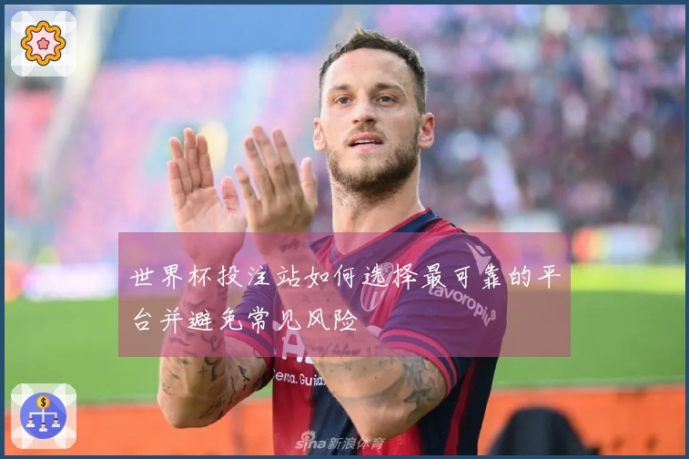 世界杯投注站如何选择最可靠的平台并避免常见风险