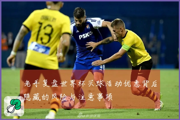 老手复盘世界杯买球活动优惠背后隐藏的风险与注意事项