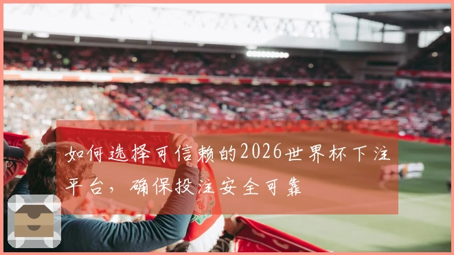 如何选择可信赖的2026世界杯下注平台，确保投注安全可靠