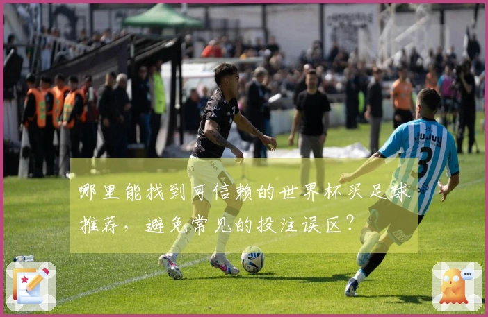 哪里能找到可信赖的世界杯买足球推荐，避免常见的投注误区？