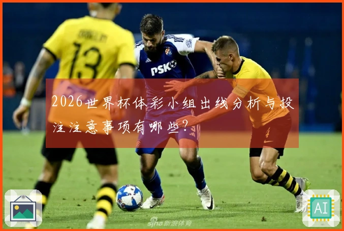 2026世界杯体彩小组出线分析与投注注意事项有哪些？