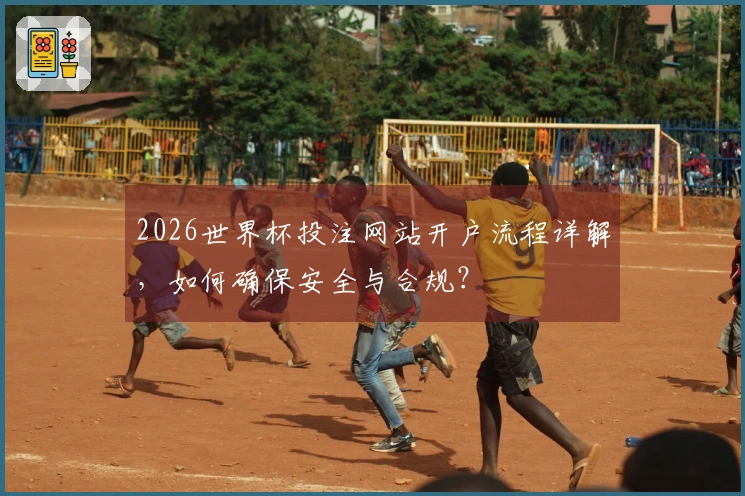 2026世界杯投注网站开户流程详解，如何确保安全与合规？
