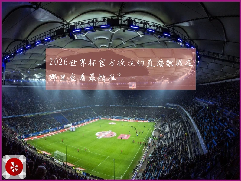 2026世界杯官方投注的直播数据在哪里查看最精准？