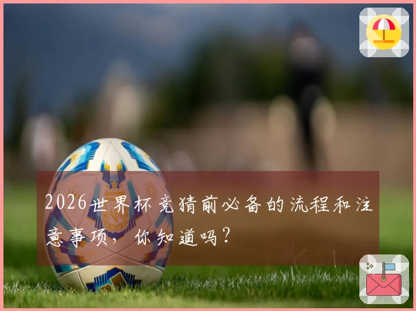 2026世界杯竞猜前必备的流程和注意事项，你知道吗？