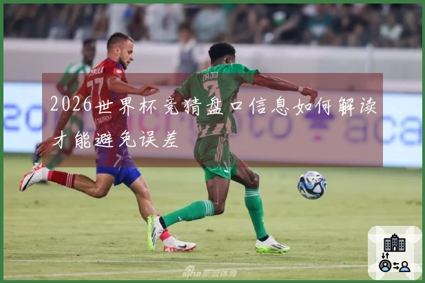 2026世界杯竞猜盘口信息如何解读才能避免误差