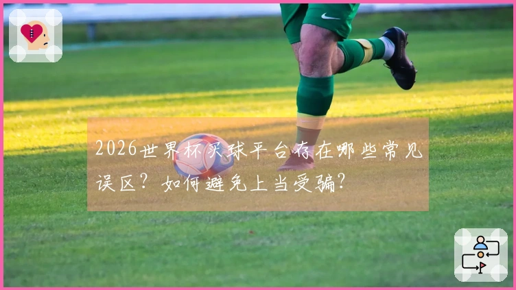 2026世界杯买球平台存在哪些常见误区？如何避免上当受骗？