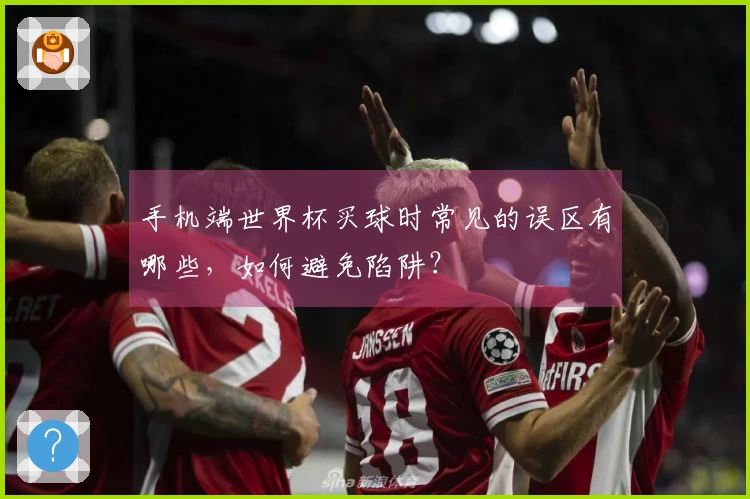 手机端世界杯买球时常见的误区有哪些，如何避免陷阱？