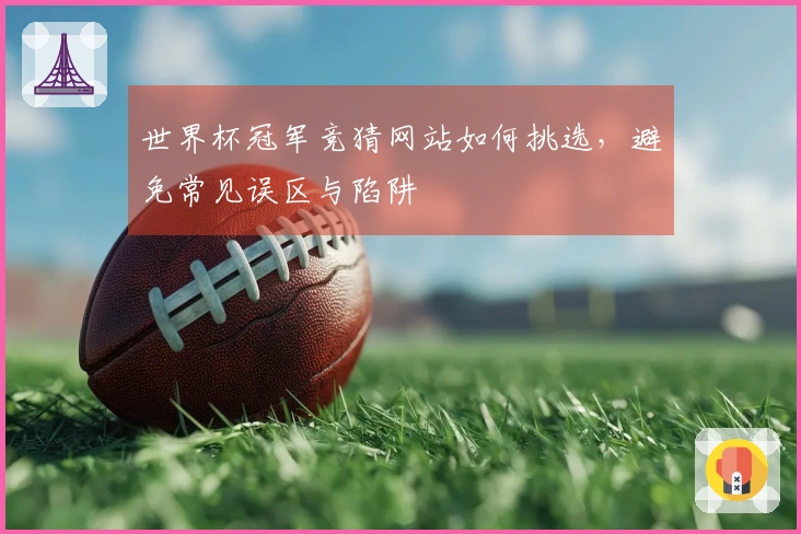 世界杯冠军竞猜网站如何挑选，避免常见误区与陷阱
