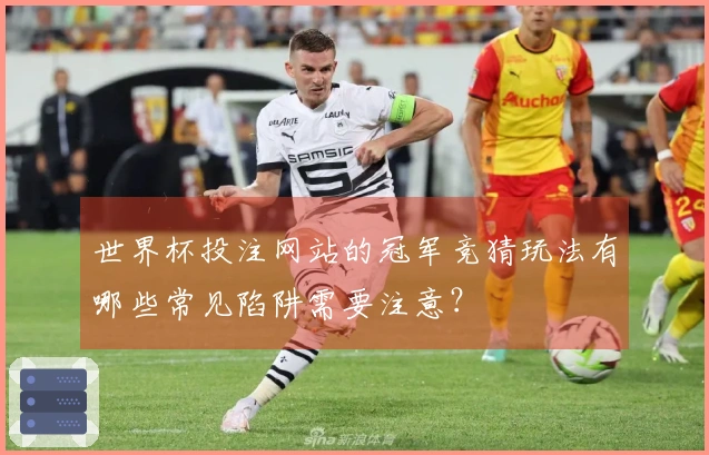 世界杯投注网站的冠军竞猜玩法有哪些常见陷阱需要注意？
