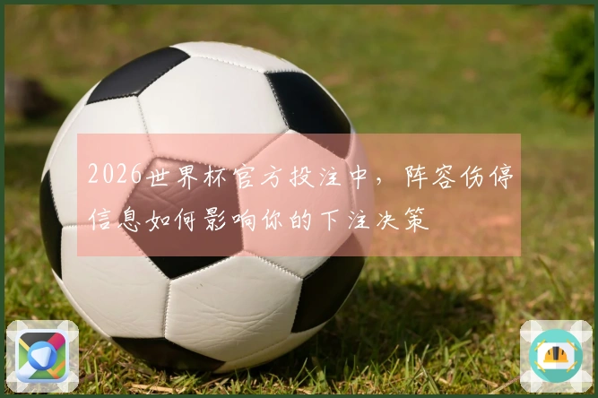 2026世界杯官方投注中，阵容伤停信息如何影响你的下注决策