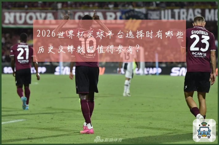 2026世界杯买球平台选择时有哪些历史交锋数据值得参考？