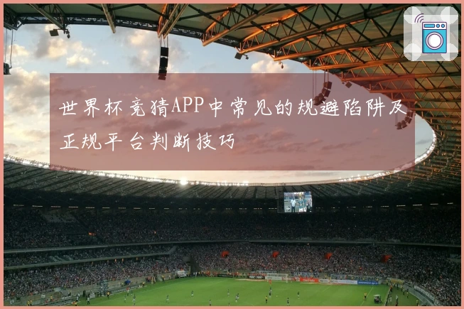 世界杯竞猜APP中常见的规避陷阱及正规平台判断技巧