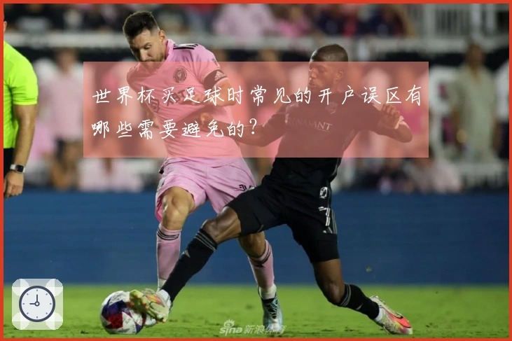 世界杯买足球时常见的开户误区有哪些需要避免的？
