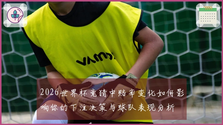 2026世界杯竞猜中赔率变化如何影响你的下注决策与球队表现分析