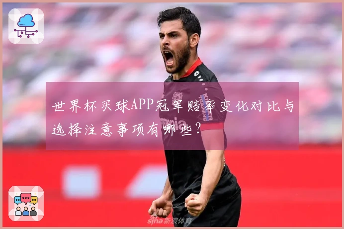 世界杯买球APP冠军赔率变化对比与选择注意事项有哪些？