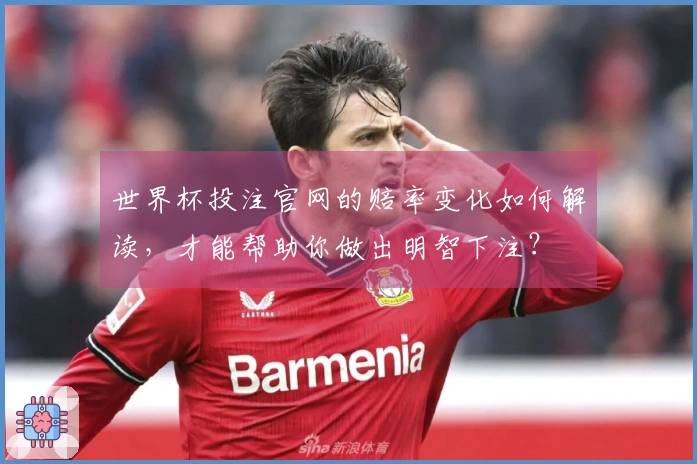 世界杯投注官网的赔率变化如何解读，才能帮助你做出明智下注？