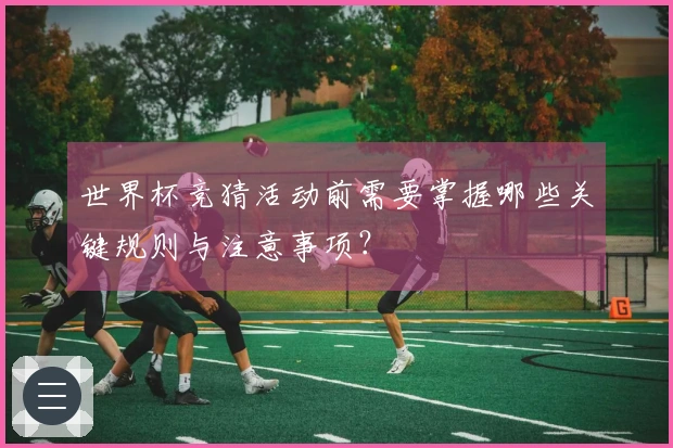 世界杯竞猜活动前需要掌握哪些关键规则与注意事项？