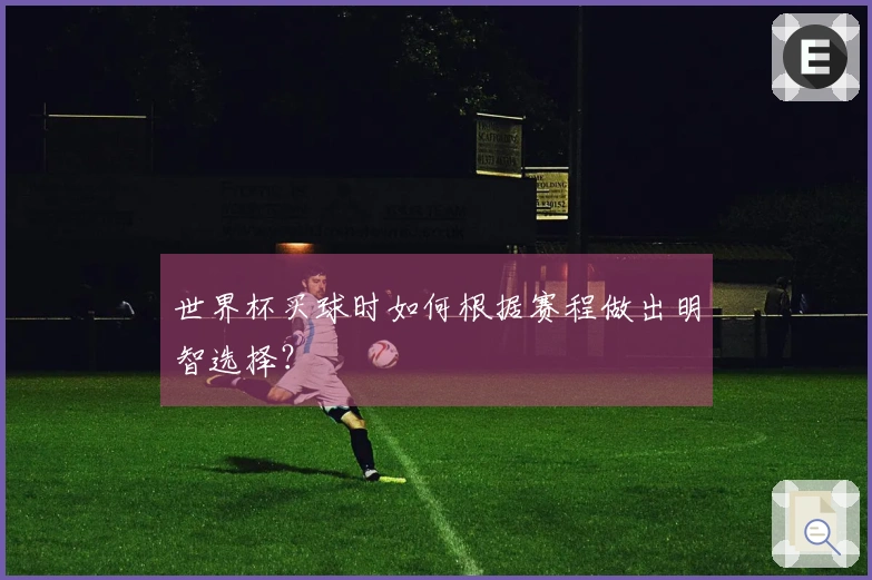 世界杯买球时如何根据赛程做出明智选择？