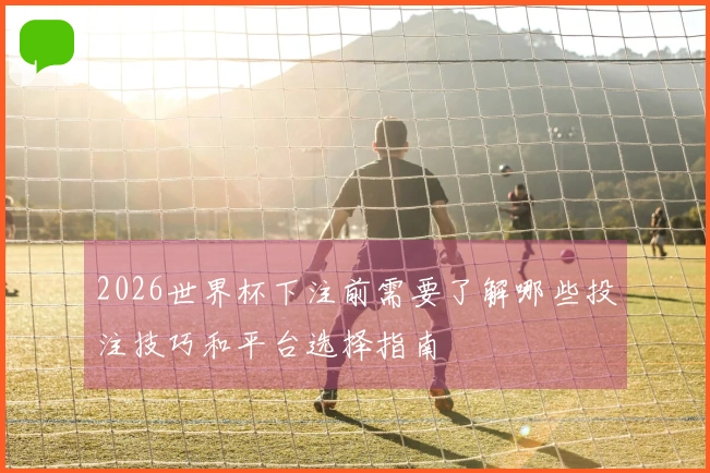 2026世界杯下注前需要了解哪些投注技巧和平台选择指南