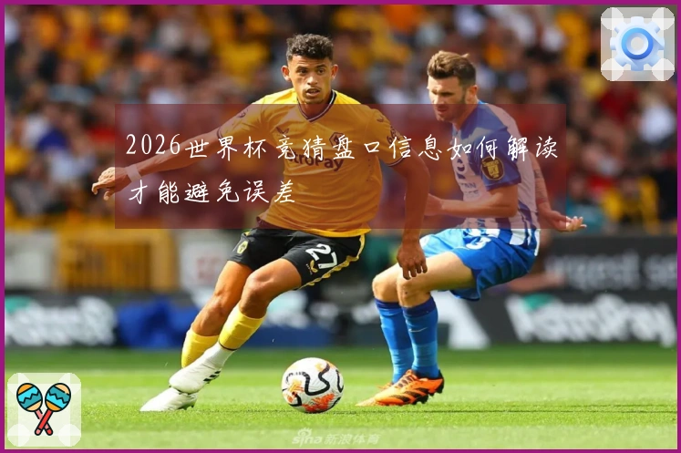 2026世界杯竞猜盘口信息如何解读才能避免误差