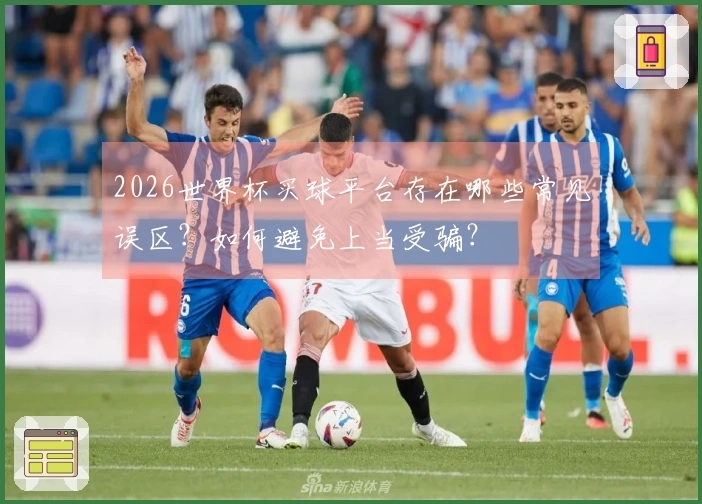 2026世界杯买球平台存在哪些常见误区？如何避免上当受骗？