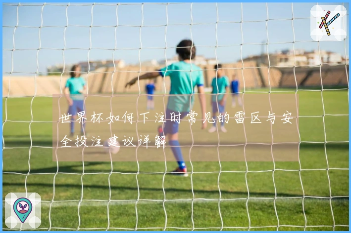 世界杯如何下注时常见的雷区与安全投注建议详解