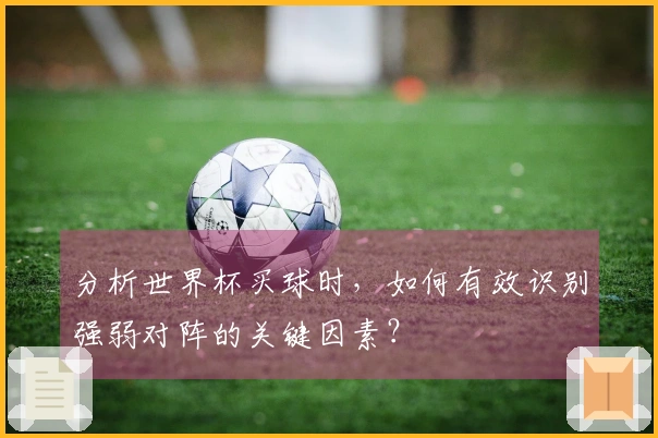 分析世界杯买球时，如何有效识别强弱对阵的关键因素？