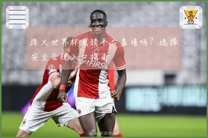 烽火世界杯竞猜平台靠谱吗？选择安全合规入口指南