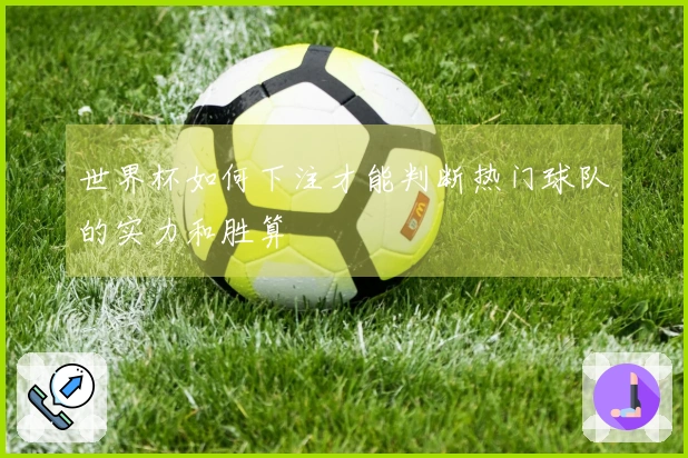 世界杯如何下注才能判断热门球队的实力和胜算
