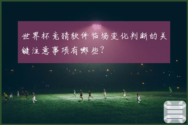 世界杯竞猜软件临场变化判断的关键注意事项有哪些？