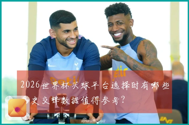 2026世界杯买球平台选择时有哪些历史交锋数据值得参考？