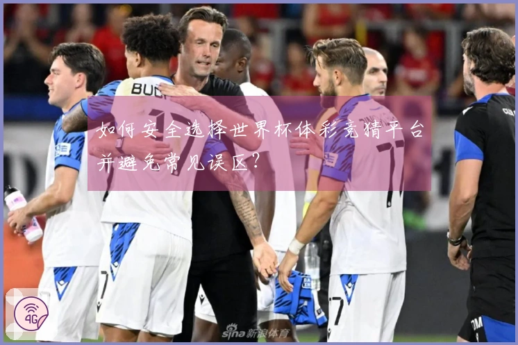 如何安全选择世界杯体彩竞猜平台并避免常见误区？