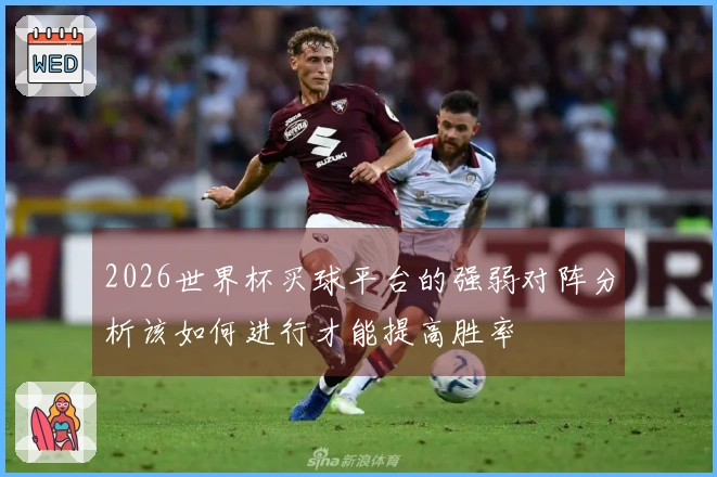 2026世界杯买球平台的强弱对阵分析该如何进行才能提高胜率
