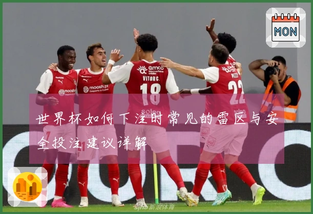 世界杯如何下注时常见的雷区与安全投注建议详解