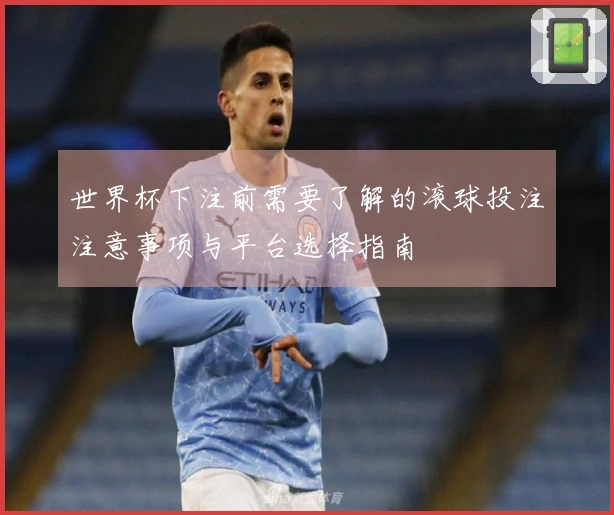 世界杯下注前需要了解的滚球投注注意事项与平台选择指南