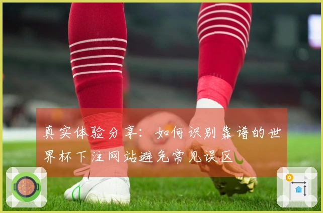 真实体验分享：如何识别靠谱的世界杯下注网站避免常见误区