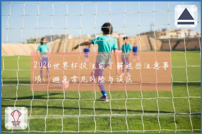 2026世界杯投注前了解这些注意事项，避免常见风险与误区