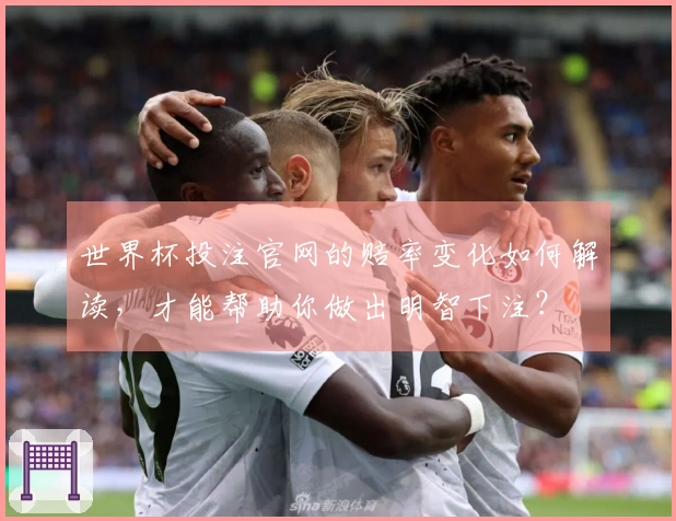 世界杯投注官网的赔率变化如何解读，才能帮助你做出明智下注？