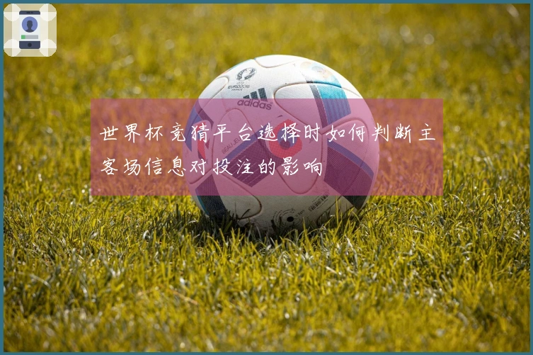 世界杯竞猜平台选择时如何判断主客场信息对投注的影响